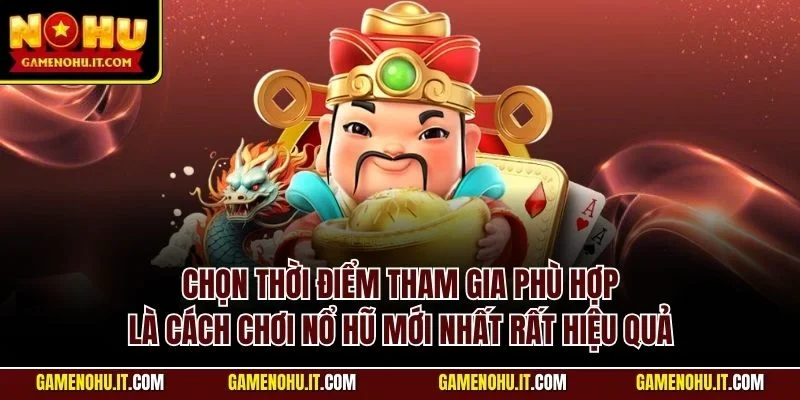 Chọn thời điểm tham gia phù hợp là cách chơi nổ hũ mới nhất rất hiệu quả