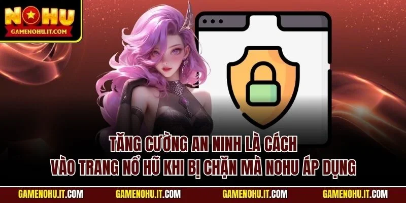 Tăng cường an ninh là cách vào trang nổ hũ khi bị chặn mà Nohu áp dụng